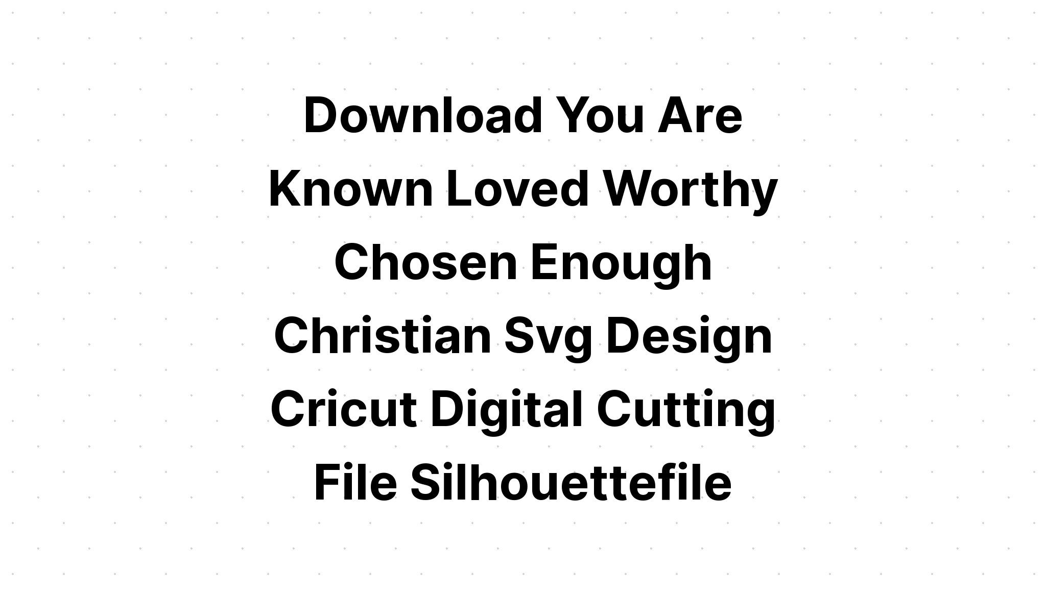 Download You Are Known Loved Worthy Chosen SVG File